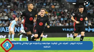 مباراة اليوم.. تعرف على توقيت مواجهة برشلونة مع ليفانتي والقنوات الناقلة